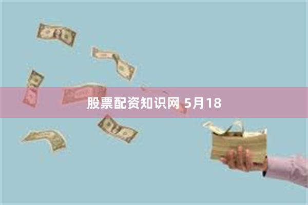 股票配资知识网 5月18