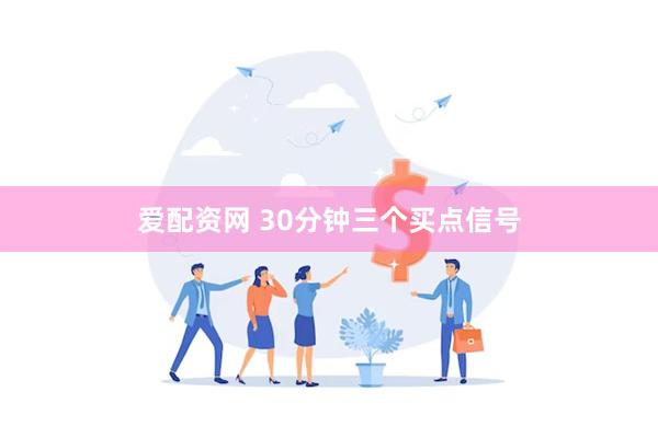 爱配资网 30分钟三个买点信号