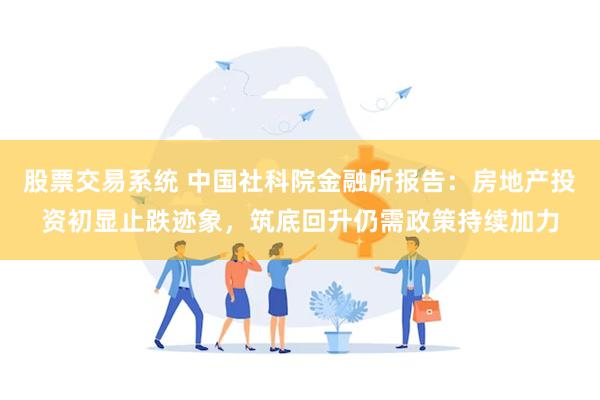 股票交易系统 中国社科院金融所报告：房地产投资初显止跌迹象，筑底回升仍需政策持续加力