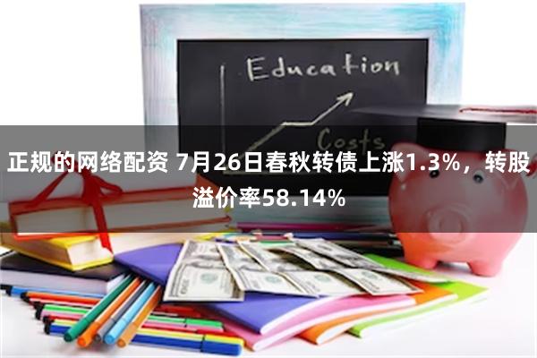 正规的网络配资 7月26日春秋转债上涨1.3%，转股溢价率58.14%