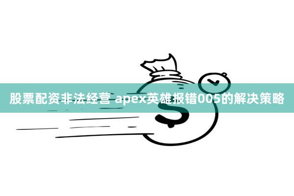 股票配资非法经营 apex英雄报错005的解决策略