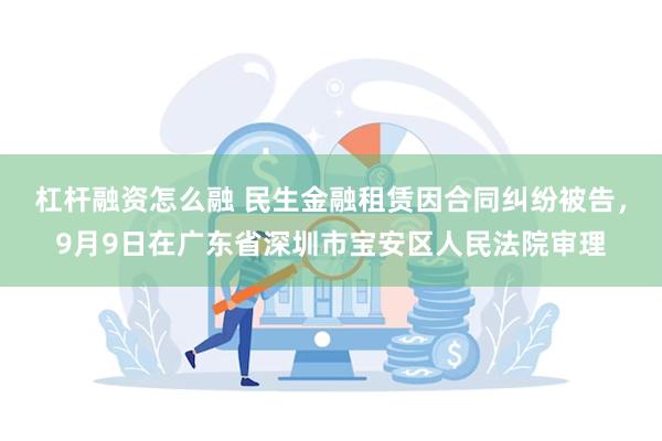 杠杆融资怎么融 民生金融租赁因合同纠纷被告，9月9日在广东省深圳市宝安区人民法院审理