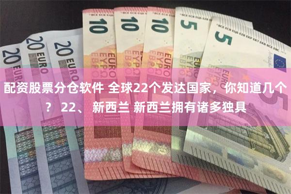 配资股票分仓软件 全球22个发达国家，你知道几个？ 22、 新西兰 新西兰拥有诸多独具