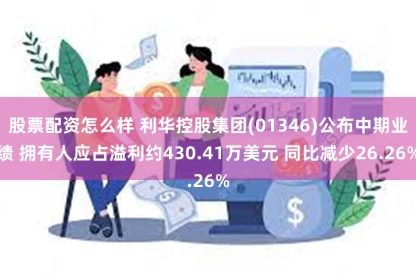 股票配资怎么样 利华控股集团(01346)公布中期业绩 拥有人应占溢利约430.41万美元 同比减少26.26%