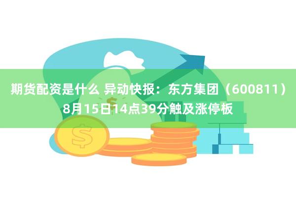 期货配资是什么 异动快报：东方集团（600811）8月15日14点39分触及涨停板