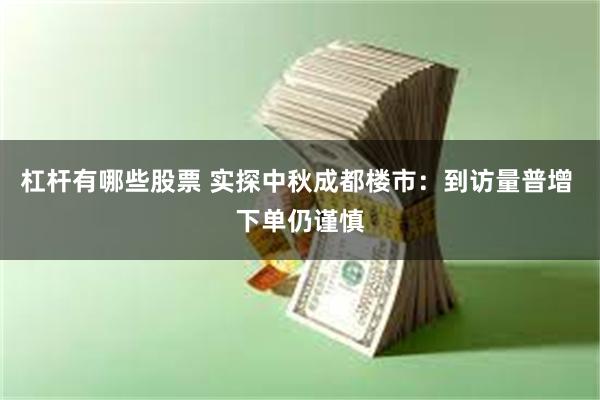 杠杆有哪些股票 实探中秋成都楼市：到访量普增 下单仍谨慎