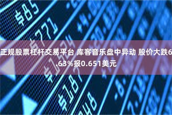 正规股票杠杆交易平台 库客音乐盘中异动 股价大跌6.63%报0.651美元