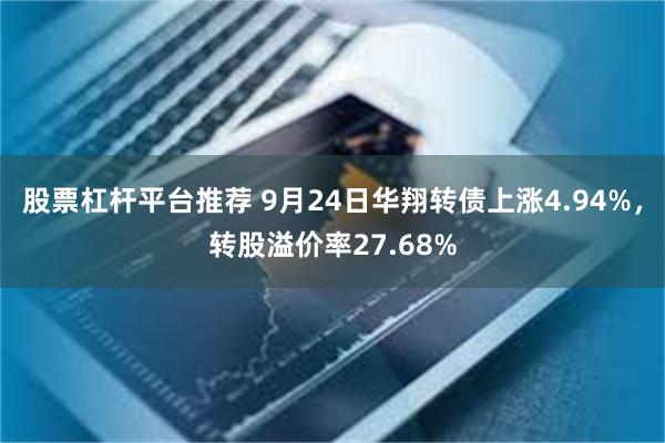 股票杠杆平台推荐 9月24日华翔转债上涨4.94%，转股溢价率27.68%