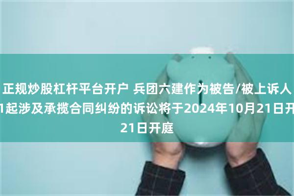 正规炒股杠杆平台开户 兵团六建作为被告/被上诉人的1起涉及承揽合同纠纷的诉讼将于2024年10月21日开庭