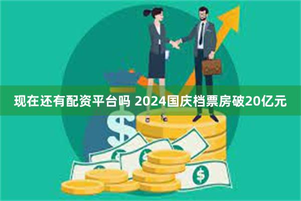 现在还有配资平台吗 2024国庆档票房破20亿元