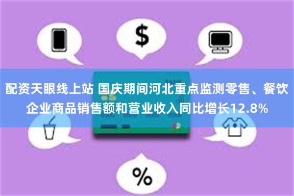 配资天眼线上站 国庆期间河北重点监测零售、餐饮企业商品销售额和营业收入同比增长12.8%