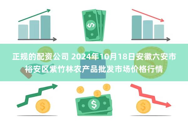 正规的配资公司 2024年10月18日安徽六安市裕安区紫竹林农产品批发市场价格行情