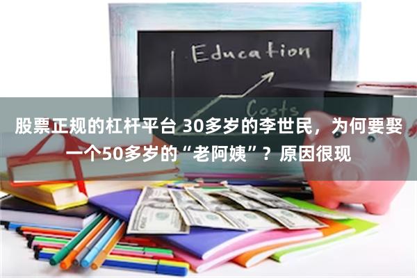 股票正规的杠杆平台 30多岁的李世民，为何要娶一个50多岁的“老阿姨”？原因很现