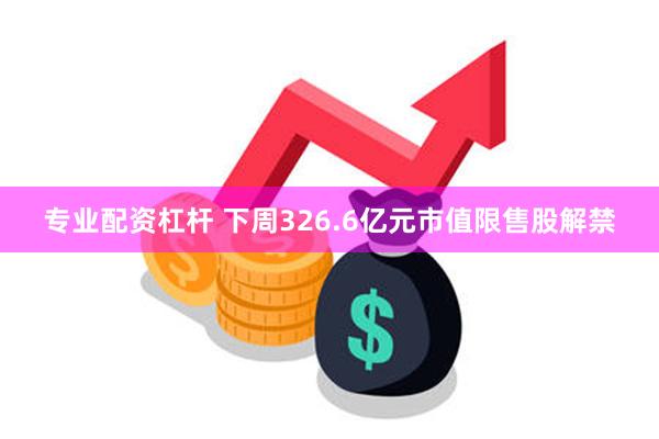 专业配资杠杆 下周326.6亿元市值限售股解禁