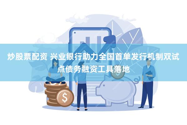 炒股票配资 兴业银行助力全国首单发行机制双试点债务融资工具落地