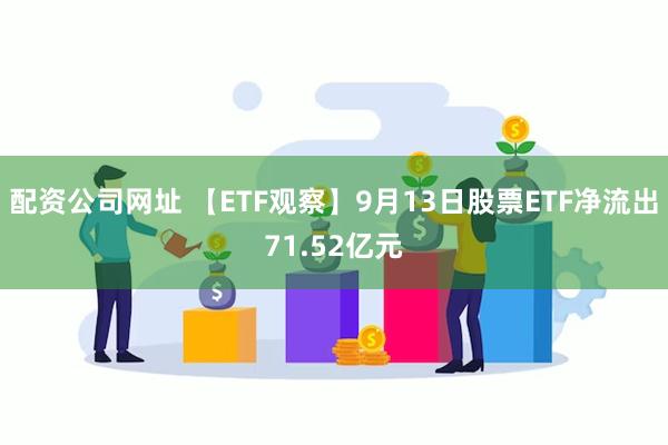 配资公司网址 【ETF观察】9月13日股票ETF净流出71.52亿元