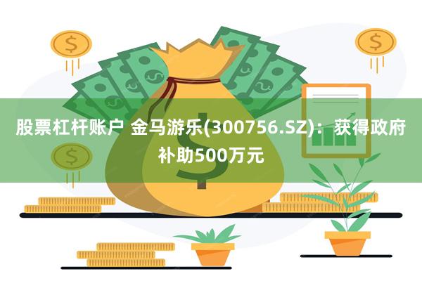 股票杠杆账户 金马游乐(300756.SZ)：获得政府补助500万元