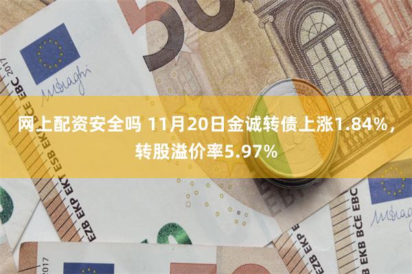 网上配资安全吗 11月20日金诚转债上涨1.84%，转股溢价率5.97%