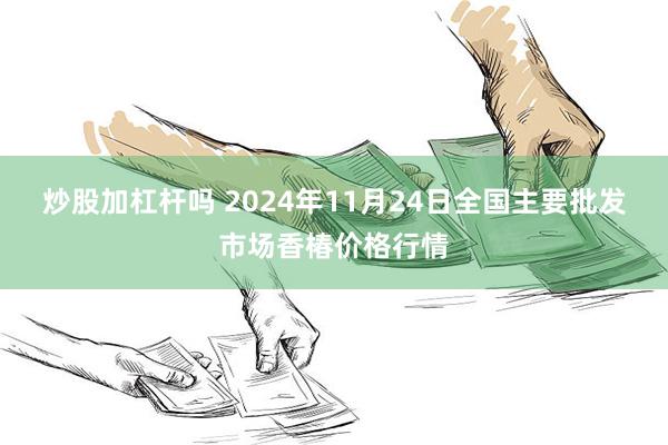 炒股加杠杆吗 2024年11月24日全国主要批发市场香椿价格行情