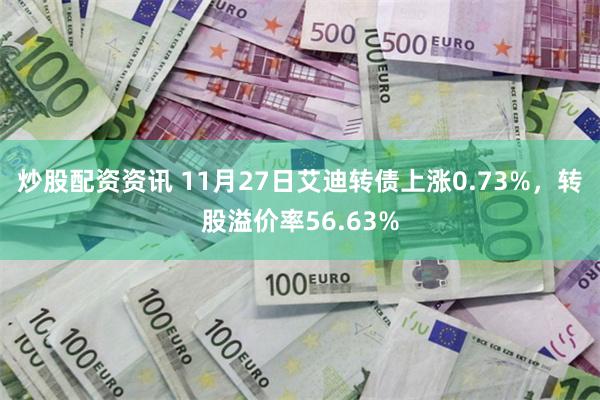 炒股配资资讯 11月27日艾迪转债上涨0.73%，转股溢价率56.63%