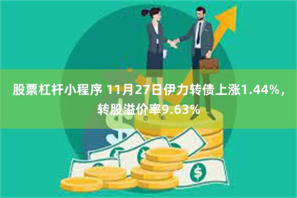 股票杠杆小程序 11月27日伊力转债上涨1.44%，转股溢价率9.63%