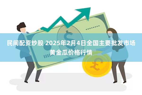 民间配资炒股 2025年2月4日全国主要批发市场黄金瓜价格行情